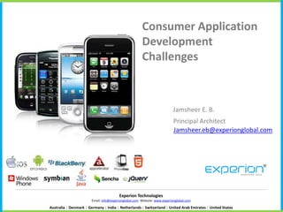 Consumer Application
                                                      Development
                                                      Challenges



                                                                         Jamsheer E. B.
                                                                          Principal Architect
                                                                          Jamsheer.eb@experionglobal.com




                                        Experion Technologies
                       Email: info@experionglobal.com Website: www.experionglobal.com

Australia | Denmark | Germany | India | Netherlands | Switzerland | United Arab Emirates | United States
 