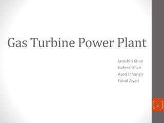 Gas Turbine Power Plant
Jamshid Khan
Hafeez Ullah
Asad Jahangir
Faisal Ziyad
1
 