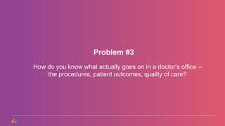 How do you know what actually goes on in a doctor’s office –
the procedures, patient outcomes, quality of care?
Problem #3
 