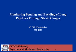 CECOS University
Department of Mechanical Engineering
Monitoring Bending and Buckling of Long
Pipelines Through Strain Gauges
4th FYP Presentation
ME-2011
1
 