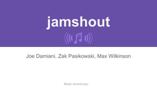 jamshout
Joe Damiani, Zak Pasikowski, Max Wilkinson
Music around you.
 