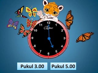 Pukul 3.00   Pukul 5.00
 