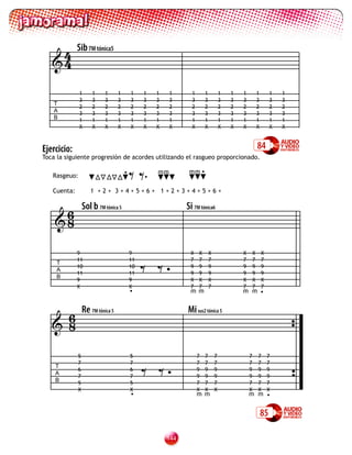 4        Sib 7M tónica5
   4

              1      1     1      1       1    1   1    1      1       1           1   1   1       1        1   1
              3      3     3      3       3    3   3    3      3       3           3   3   3       3        3   3
    T
              2      2     2      2       2    2   2    2      2       2           2   2   2       2        2   2
    A         3      3     3      3       3    3   3    3      3       3           3   3   3       3        3   3
    B         1      1     1      1       1    1   1    1      1       1           1   1   1       1        1   1
              X      X     X      X       X    X   X    X      X       X           X   X   X       X        X   X



Ejercicio:                                                                                         84
Toca la siguiente progresión de acordes utilizando el rasgueo proporcionado.

   Rasgeuo:

   Cuenta:
                                      •
                                          ==
                    1 +2+ 3+4+5+6+ 1+2+3+4+5+6+
                                               •
                                                   mm         mm •




     6           Sol b 7M tónica 5                           Si 7M tónica6
    8


                                               ==
             9                            9                   X    X       X               X   X       X
             11                           11                  7    7       7               7   7       7
     T
     A
             10
             11
                                          10
                                          11
                                                       •      9
                                                              9
                                                                   9
                                                                   9
                                                                           9
                                                                           9
                                                                                           9
                                                                                           9
                                                                                               9
                                                                                               9
                                                                                                       9
                                                                                                       9
     B
             9                            9                   X    X       X               X   X       X
             X                            X                   7    7       7               7   7       7
                                          •                   m m                          m m •



     6
    8
                 Re 7M tónica 5                              Mi sus2 tónica 5




                                               ==
             5                            5                        7   7       7               7   7       7
             7                            7                        7   7       7               7   7       7
    T
    A
             6
             7
                                          6
                                          7
                                                       •           9
                                                                   9
                                                                       9
                                                                       9
                                                                               9
                                                                               9
                                                                                               9
                                                                                               9
                                                                                                   9
                                                                                                   9
                                                                                                           9
                                                                                                           9
    B                                                              7   7       7               7   7       7
             5                            5
             X                            X                        X   X       X               X   X       X
                                          •                        m m                         m m •


                                                                                                       85

                                                       1
 