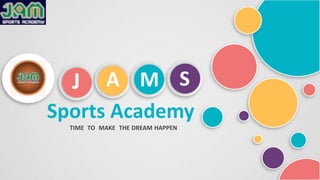 J A M S
Sports Academy
TIME TO MAKE THE DREAM HAPPEN
 