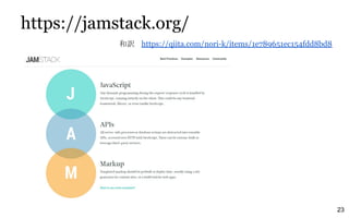 https://jamstack.org/
23
和訳　 https://qiita.com/nori-k/items/1e789651ec154fdd8bd8
 