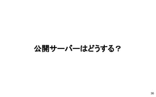 公開サーバーはどうする？
36
 