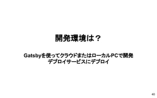 開発環境は？
Gatsbyを使ってクラウドまたはローカルPCで開発
デプロイサービスにデプロイ
40
 