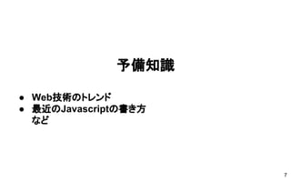 予備知識
● Web技術のトレンド
● 最近のJavascriptの書き方
など
7
 