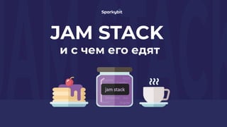 JAM STACK
и с чем его едят
 