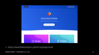 » https://mozilladevelopers.github.io/playground/
Ladislav Prskavec - Frontendisti, 14.3. 2018 15
 