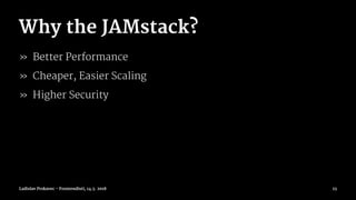 Why the JAMstack?
» Better Performance
» Cheaper, Easier Scaling
» Higher Security
Ladislav Prskavec - Frontendisti, 14.3. 2018 23
 