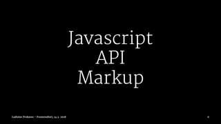 Javascript
API
Markup
Ladislav Prskavec - Frontendisti, 14.3. 2018 6
 