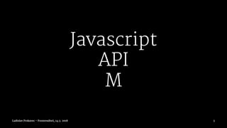 Javascript
API
M
Ladislav Prskavec - Frontendisti, 14.3. 2018 5
 