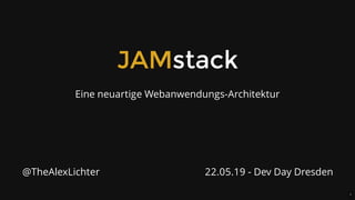JAMstack
Eine neuartige Webanwendungs-Architektur
22.05.19 - Dev Day Dresden@TheAlexLichter
1
 