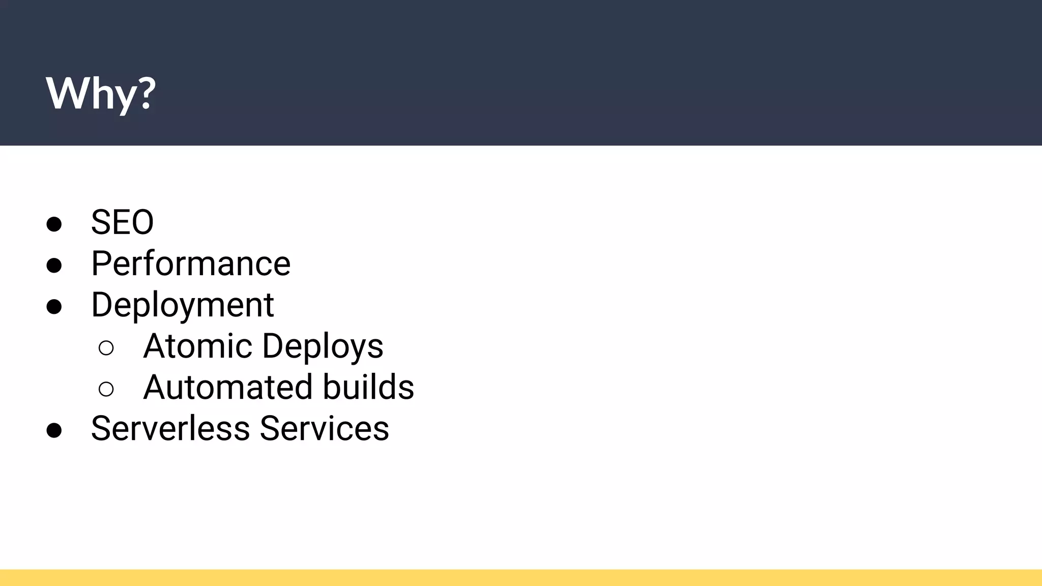 Why?
● SEO
● Performance
● Deployment
○ Atomic Deploys
○ Automated builds
● Serverless Services
 