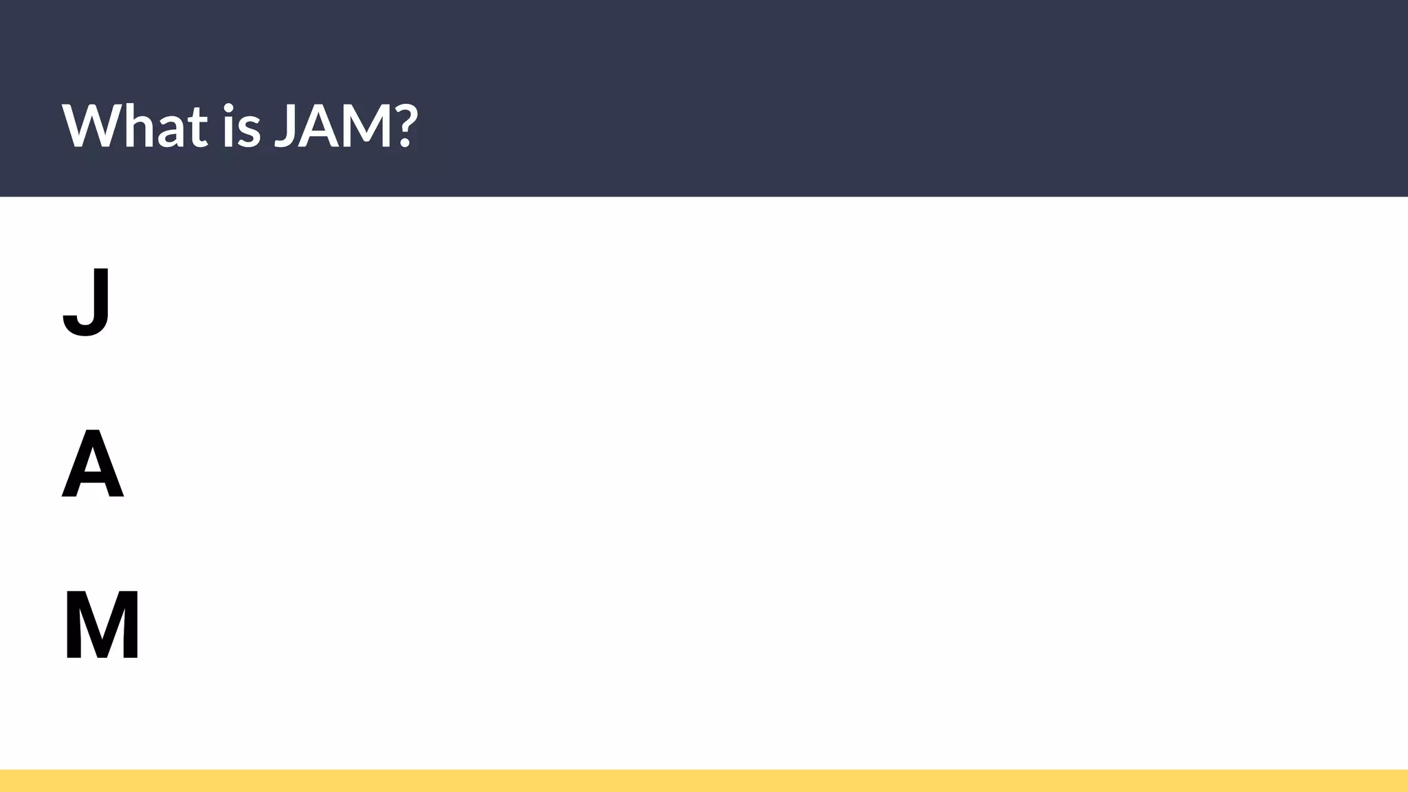 What is JAM?
J
A
M
 