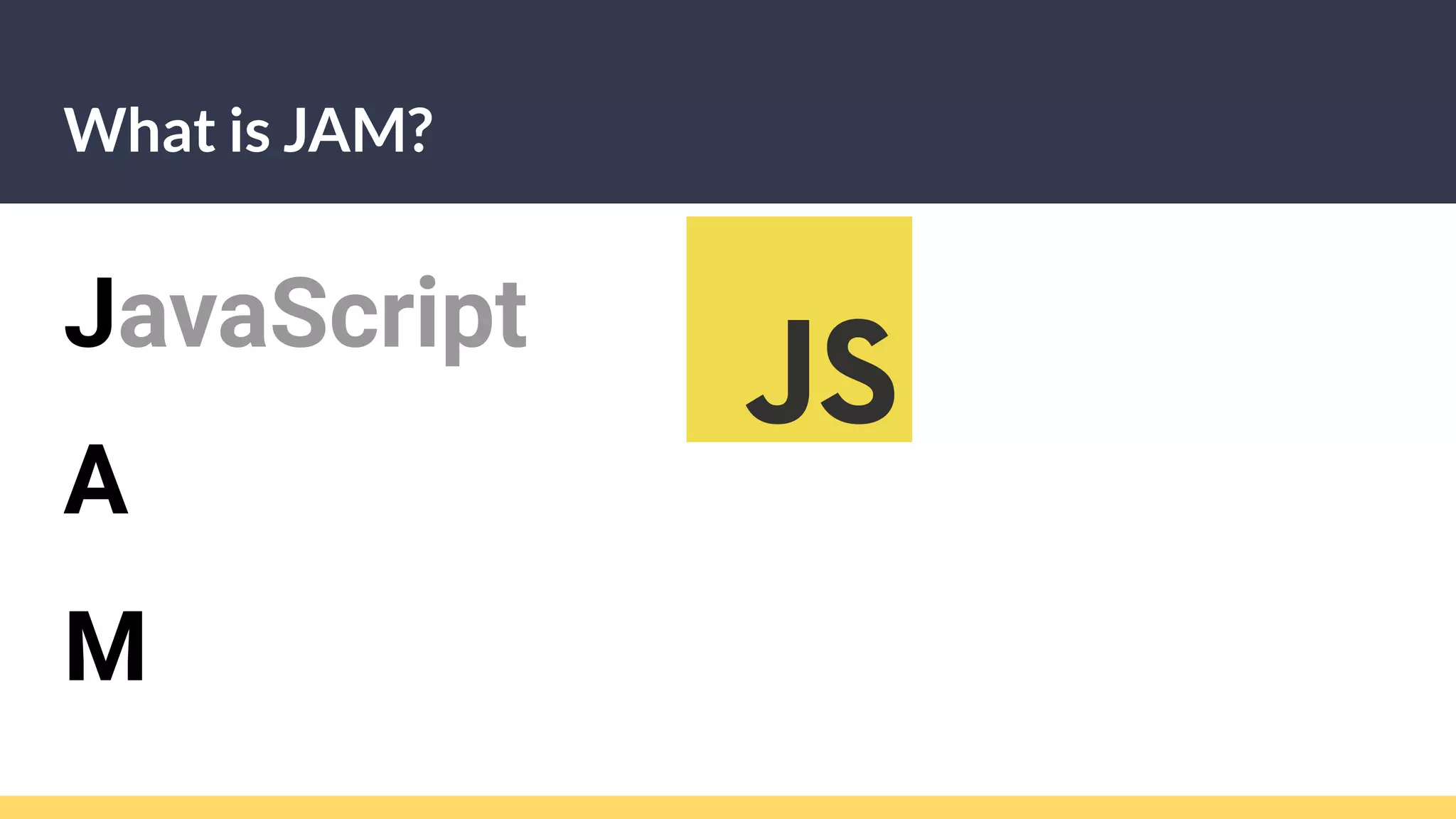 What is JAM?
JavaScript
A
M
 