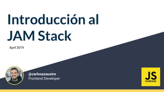 Introducción al
JAM Stack
@carlosazaustre
Frontend Developer
April 2019
 