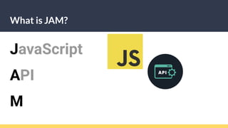 What is JAM?
JavaScript
API
M
 