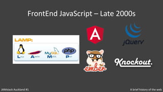 FrontEnd JavaScript – Late 2000s
JAMstack Auckland #1 A brief history of the web
 