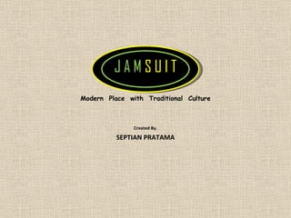 J A M  S U I T Modern  Place  with  Traditional  Culture Created By. SEPTIAN PRATAMA 