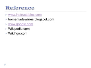  www.instructables.com
 homemadewines.blogspot.com
 www.google.com
 Wikipedia.com
 Wikihow.com
 