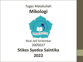 Tugas Matakuliah
Mikologi
Rizal Jalil Sirilembai
2005027
Stikes Syedza Saintika
2022
 