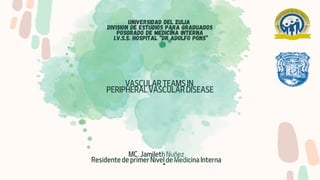 ”
MC. Jamileth Nuñez
Residente de primer Nivel de Medicina Interna
UNIVERSIDAD DEL ZULIA
DIVISION DE ESTUDIOS PARA GRADUADOS
POSGRADO DE MEDICINA INTERNA
I.V.S.S. HOSPITAL “DR ADOLFO PONS”
VASCULAR TEAMS IN
PERIPHERAL VASCULAR DISEASE
 