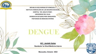 REPUBLICA BOLIVARIANA DE VENEZUELA.
INSTITUTO VENEZOLANO DE LOS SEGUROS SOCIALES
HOSPITAL “DR. ADOLFO PONS”.
UNIVERSIDAD DEL ZULIA.
DIVISION DE ESTUDIOS PARA GRADUADOS.
POSTGRADO DE MEDICINA INTERNA
M.C. Jamileth Nuñez
Residente 1er Nivel Medicina Interna
Maracaibo, Octubre 2022
 