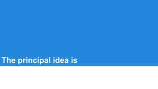 The principal idea is
 