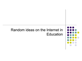 Random ideas on the Internet in Education 