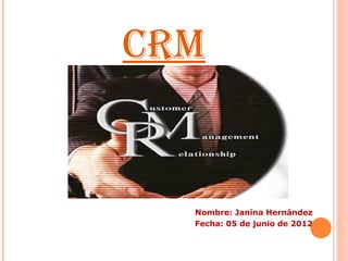 CRM


  Nombre: Janina Hernández
  Fecha: 05 de junio de 2012
 