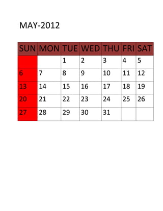 MAY-2012

SUN MON TUE WED THU FRI SAT
           1    2    3    4   5
6    7     8    9    10   11 12
13   14    15   16   17   18 19
20   21    22   23   24   25 26
27   28    29   30   31
 