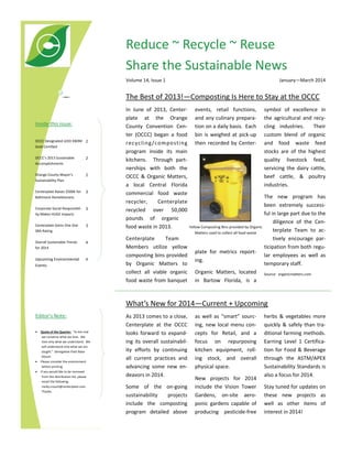 Reduce ~ Recycle ~ Reuse 
Share the Sustainable News 
January—March 2014 

Volume 14, Issue 1 

The Best of 2013!—Composting Is Here to Stay at the OCCC 

Inside this issue: 
OCCC Designated LEED EBOM  2 
Gold Certified 
OCCC’s 2013 Sustainable 
Accomplishments 

2 

Orange County Mayor’s 
Sustainability Plan 

2 

Centerplate Raises $500K for 
Baltimore Homelessness 

3 

Corporate Social Responsibil‐
ity Makes HUGE Impacts 

3 

Centerplate Gains One Star 
SRA Rating 

3 

Overall Sustainable Trends 
for 2014 

4 

Upcoming Environmental 
Events 

4 

In  June  of  2013,  Center‐ events,  retail  functions,  symbol  of  excellence  in 
plate  at  the  Orange  and any culinary prepara‐ the  agricultural  and  recy‐
County  Convention  Cen‐ tion on a daily basis.  Each  cling  industries.    Their 
ter  (OCCC)  began  a  food  bin  is  weighed  at  pick‐up  custom  blend  of  organic 
r e c y c l i ng /co m p o s t i n g  then  recorded  by  Center‐ and  food  waste  feed 
stocks  are  of  the  highest 
program  inside  its  main 
quality  livestock  feed, 
kitchens.    Through  part‐
servicing  the  dairy  cattle, 
nerships  with  both  the 
beef  cattle,  &  poultry 
OCCC  &  Organic  Matters, 
industries. 
a  local  Central  Florida 
commercial  food  waste 
The  new  program  has 
recycler, 
Centerplate  
been  extremely  success‐
recycled  over  50,000 
ful in large part due to the 
pounds  of  organic 
diligence  of  the  Cen‐
Yellow Composting Bins provided by Organic 
food waste in 2013.   
terplate  Team  to  ac‐
Matters used to collect all food waste  
tively  encourage  par‐
Centerplate 
Team 
Members  utilize  yellow 
ticipation from both regu‐
plate  for  metrics  report‐
composting bins provided 
lar  employees  as  well  as 
ing. 
temporary staff. 
by  Organic  Matters  to 
collect  all  viable  organic  Organic  Matters,  located  Source:  organicmatters.com 
food  waste  from  banquet  in  Bartow  Florida,  is  a 

What’s New for 2014—Current + Upcoming 
Editor’s Note: 
•

Quote of the Quarter:  “In the end 
we conserve what we love.  We 
love only what we understand.  We 
will understand only what we are 
taught.”  Senegalese Poet Baba 
Dioum 

•

Please consider the environment 
before printing.  

•

If you would like to be removed 
from this distribution list, please 
email the following:  
molly.crouch@centerplate.com.  
Thanks. 

As 2013 comes to a close, 
Centerplate  at  the  OCCC 
looks  forward  to  expand‐
ing  its  overall  sustainabil‐
ity  efforts  by  continuing 
all  current  practices  and 
advancing  some  new  en‐
deavors in 2014. 
Some  of  the  on‐going 
sustainability 
projects 
include  the  composting 
program  detailed  above 

as  well  as  “smart”  sourc‐
ing,  new  local  menu  con‐
cepts  for  Retail,  and  a 
focus  on  repurposing 
kitchen  equipment,  roll‐
ing  stock,  and  overall 
physical space.    
New  projects  for  2014 
include  the  Vision  Tower 
Gardens,  on‐site  aero‐
ponic  gardens  capable  of 
producing  pesticide‐free 

herbs  &  vegetables  more 
quickly  &  safely  than  tra‐
ditional farming methods.  
Earning  Level  1  Certifica‐
tion  for  Food  &  Beverage 
through  the  ASTM/APEX 
Sustainability Standards is 
also a focus for 2014.  
Stay tuned for updates on 
these  new  projects  as 
well  as  other  items  of 
interest in 2014! 

 