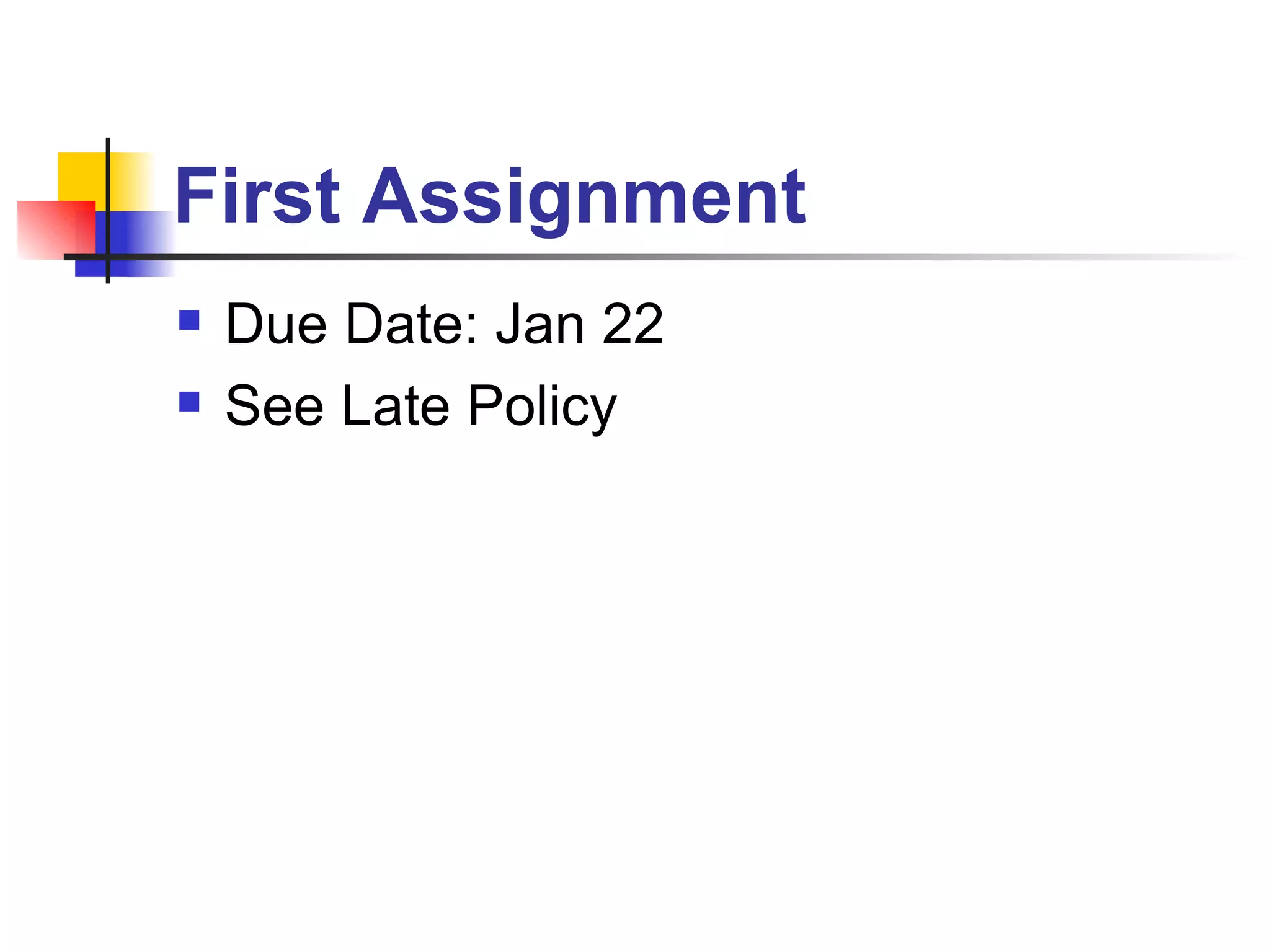 First Assignment Due Date: Jan 22 See Late Policy 