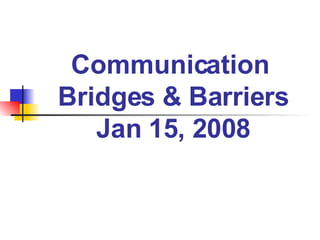 Communication  Bridges & Barriers Jan 15, 2008   