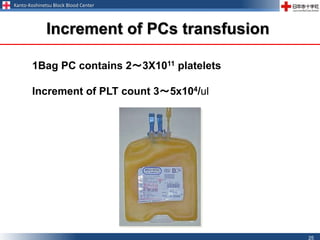 Kanto-Koshinetsu Block Blood Center
25
Increment of PCs transfusion
1Bag PC contains 2～3X1011 platelets
Increment of PLT count 3～5x104/ul
 