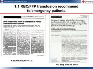 Kanto-Koshinetsu Block Blood Center
31
1:1 RBC/FFP transfusion recommend
to emergency patients
J Trauma 2009; 66: 693-7.
Vox Sang 2008; 95: 112-9
 