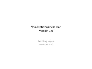 Non-Profit Business Plan Version 1.0 Meeting Notes January 31, 2010 