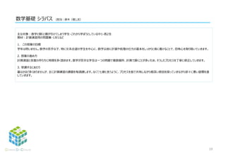 数学基礎 シラバス (担当：鈴木,徐）
主な対象：数学と聞くと腰が引けてしまう学生・これから学ぼうとしている中1-高2生
教材：計算演習用の問題集・1対1など
1. この授業の目標
学年は問いません。数学の苦手な子、特に文系志望の学生を中心に、数学以前に計算や処理の仕方の基本をしっかりと身に着けることで、恐怖心を取り除いていきます。
2. 授業の進め方
計算演習と答案の作り方に時間を多く割きます。数学が苦手な学生は一つの問題で複数個所、計算で躓くことが多いため、そうしたプロセスを丁寧に修正していきます。
3. 受講するにあたり
量はさほど多くありませんが、主に計算練習の課題を毎週課します。なくて七癖と言うように、プロセスを皆で共有しながら根深い原因を探っていきながら徐々に悪い習慣を直
していきます。
19
 