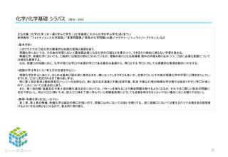 化学/化学基礎 シラバス
主な対象：[化学]化学Ⅰを一通り学んだ学生 / [化学基礎]これから化学を学ぶ学生(高2まで) /
使用教材：「フォトサイエンス化学図録」 「重要問題集」「理系の化学問題100選」「マクマリー」「シュライバーアトキンス」など
<基本方針>
このクラスでは⾼校化学の標準的な知識の習得と演習を扱う。
理論化学においては、その後の学習において最低限必要になる化学の⽤語などを覚えつつ、できるだけ暗記に頼らない学習を進める。
無機化学、有機化学においても、⼀般的には暗記分野と⾔われているが、理解の助けとなる指導要 領外の内容も取り込みつつ、⼊試に必要な範囲について
は暗記も重視する。
なお、受講⽣の知識に応じ、化学が苦⼿な学⽣や未習の学⽣である場合は基礎から、得⼿とする 学⽣に対しては発展的な事項を個別に付与する。
<理論化学は考えにくい考え方の定着を中心に>
理論化学を学ぶにあたり、はじめは基本⽤語の渦に巻き込まれ、嫌になってしまう学⽣も多いが、定着が⽢いとその後の理論化学の学習に⽀障をきたしてし
まうため、⼗分に完成されるまで繰り返し学ぶ。
特に第 2 回の気体と飽和蒸気圧(ヘンリーの法則など)、第6 回の反応速度と平衡(溶液平衡、気液 平衡など)等の物理化学分野では詰まりやすい学⽣が多い
ので、これについては重点的に扱う。
また、第 7 回の酸・塩基反応や第 8 回の酸化還元反応においては、パターンを覚えることで典型問題は解けるようになるが、それでは⽬新しい設定の問題に
対応できないし、何より⾯⽩く無いため、捉え⽅⾃体を丁寧に学んでいく(受験直前期にどうしても点数を伸ばさないといけない場合にはこの限りではない)。
<無期・有機は高3生はしっかりと>
第 2 章、第 3 章の無機、有機化学は暗記の側⾯が強いので、受験⽣以外においては扱いを軽くする。 逆に受験⽣においては覚えるだけで点数をある程度稼
げるようになる分野とも⾔えるので、重点的に取り扱う。
25
 