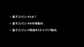 • 量子コンピュータとは？
• 量子コンピュータの市場動向
• 量子コンピュータ関連のスタートアップ動向
 