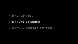 • 量子コンピュータとは？
• 量子コンピュータの市場動向
• 量子コンピュータ関連のスタートアップ動向
 