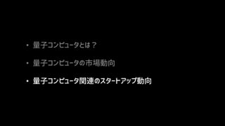• 量子コンピュータとは？
• 量子コンピュータの市場動向
• 量子コンピュータ関連のスタートアップ動向
 