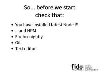 So... before we startSo... before we start
check that:check that:
You have installed latestlatest NodeJS
...and NPM
Firefox nightly
Git
Text editor
6
 