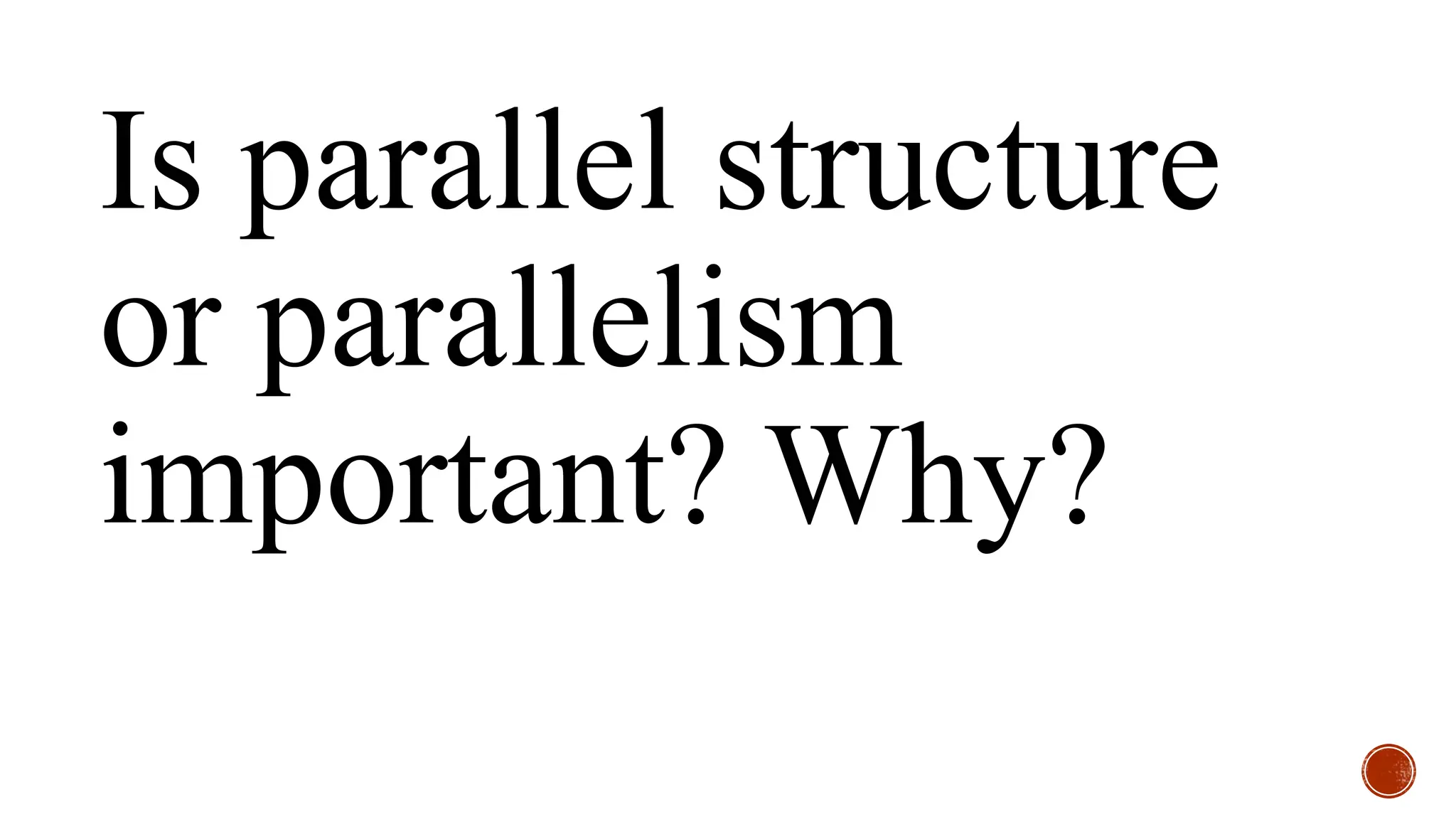 Is parallel structure
or parallelism
important? Why?
 