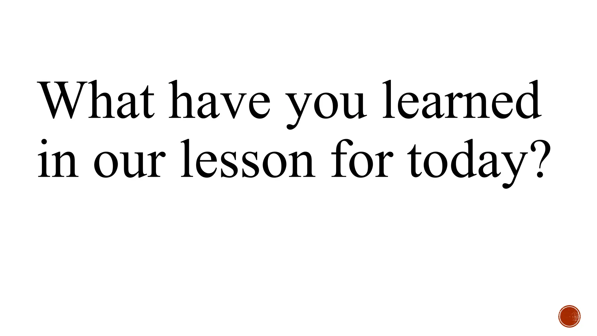 What have you learned
in our lesson for today?
 
