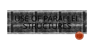 USE OF PARALLEL
STRUCTURES
 