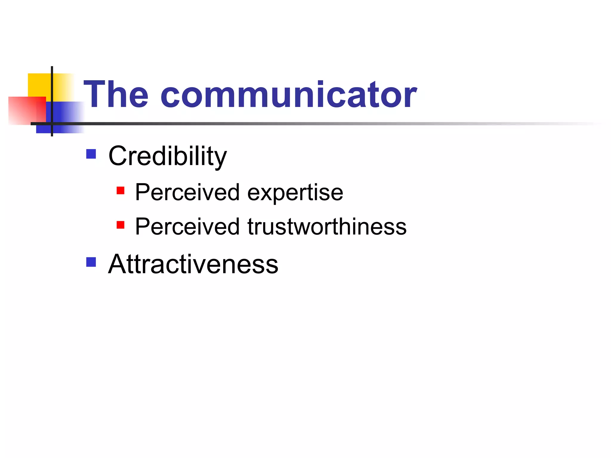 The communicator Credibility  Perceived expertise Perceived trustworthiness  Attractiveness 