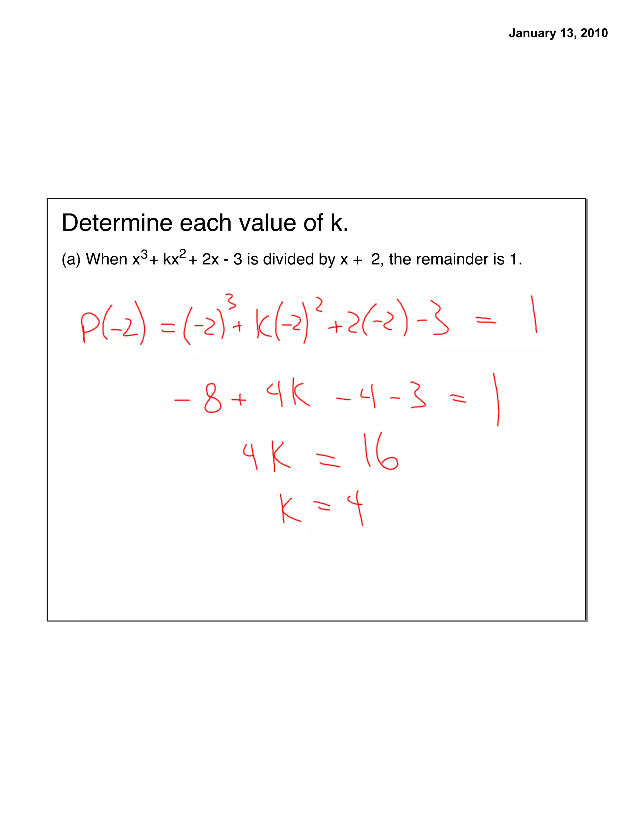 January 13, 2010




Determine each value of k.
(a) When x 3 + kx2 + 2x - 3 is divided by x + 2, the remainder is 1.
 
